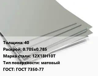 Лист нержавеющий 40 0.705х0.785 Сталь: 12Х18Н10Т Тип:матовый ГОСТ 7350-77